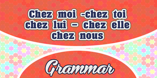 https://www.frenchcircles.ca/wp-content/uploads/2017/11/Chez-moi-chez-toi-chez-lui-chez-elle-chez-nous-Grammar.jpg