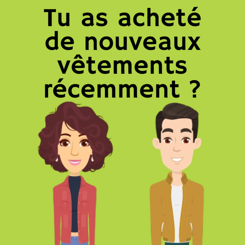 Tu as acheté de nouveaux vêtements récemment ?