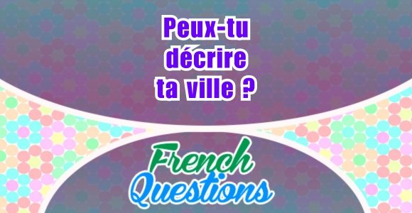 Peux-tu décrire ta ville - French questions