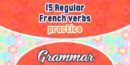 15 Regular French verbs practice