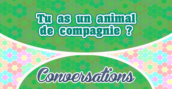 Tu as un animal de compagnie ? - Conversation